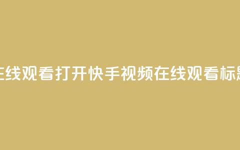 快手在线观看打开(快手视频在线观看标题优化)  第1张