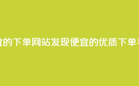 dy便宜的下单网站(发现dy便宜的优质下单平台)  第1张