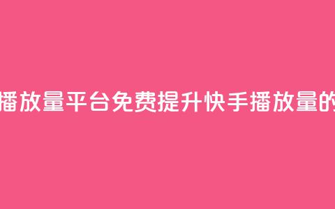 快手免费播放量平台(免费提升快手播放量的平台推荐)  第1张