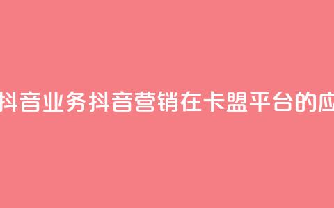 卡盟平台抖音业务(抖音营销在卡盟平台的应用)  第1张