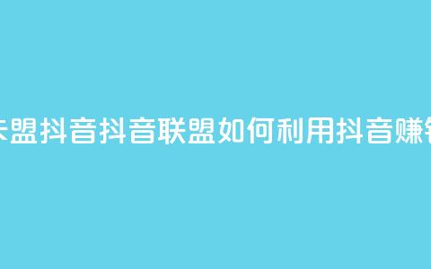 卡盟抖音(抖音联盟：如何利用抖音赚钱)  第1张