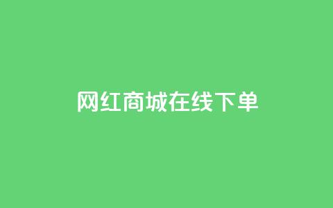 网红商城在线下单 - 网红商城便捷下单服务	，全新体验。  第1张