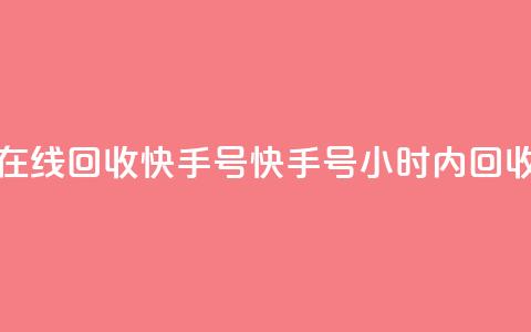 24小时在线回收快手号(快手号24小时内回收服务)  第1张
