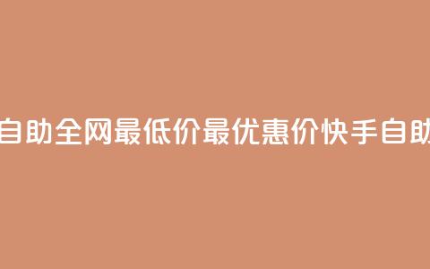 快手业务自助全网最低价(最优惠价，快手自助业务立减！)  第1张