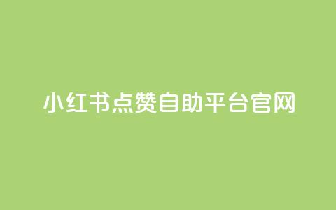 小红书点赞自助平台官网 - 小红书自助平台点赞功能完整指南~  第1张