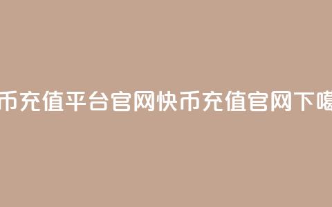 快币充值平台官网(快币充值官网)  第1张