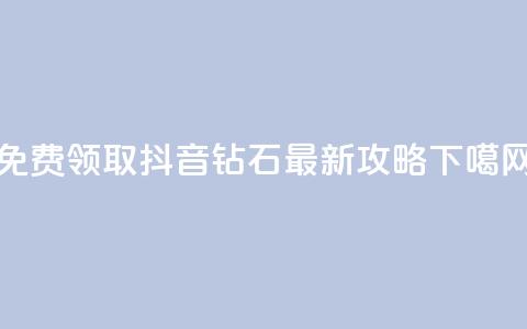 免费领取抖音钻石最新攻略  第1张