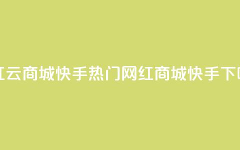 网红云商城快手(热门网红商城快手)  第1张