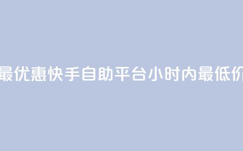 最优惠！快手自助平台24小时内最低价  第1张