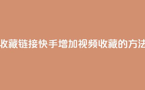 快手刷收藏链接(快手增加视频收藏的方法)  第1张