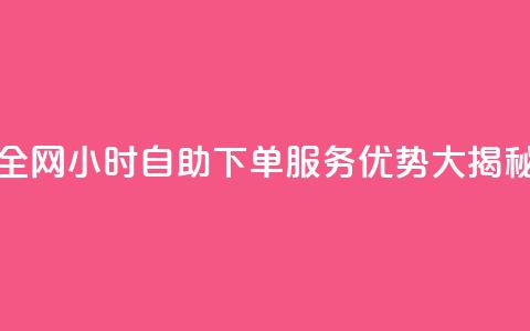 全网24小时自助下单服务优势大揭秘 第1张 全网24小时自助下单服务优势大揭秘 第1张