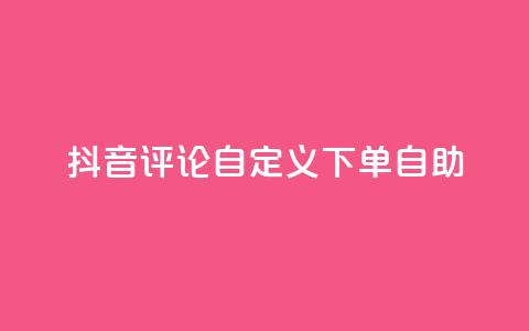抖音评论自定义下单自助,抖音业务下单点赞24小时 - 全网最低价业务网站 卡盟自助下单dy小号  第1张