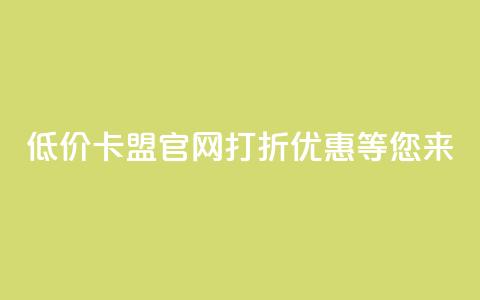 低价卡盟官网：打折优惠等您来！  第1张