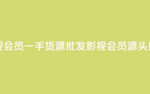 vip影视会员一手货源批发(影视VIP会员源头批发)  第1张