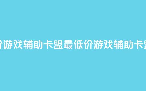 全网最低价游戏辅助卡盟(最低价游戏辅助卡盟优惠分享)  第1张
