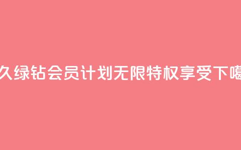 永久绿钻会员计划-无限特权享受  第1张