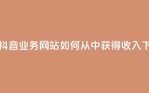 快手抖音业务网站如何从中获得收入？  第1张