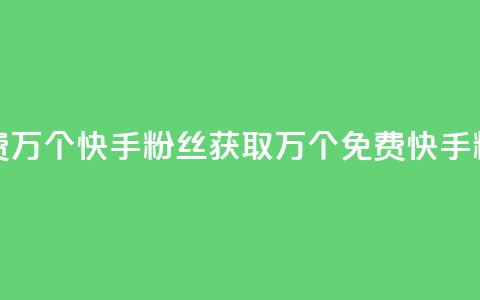 免费1万个快手粉丝(获取1万个免费快手粉丝)  第1张