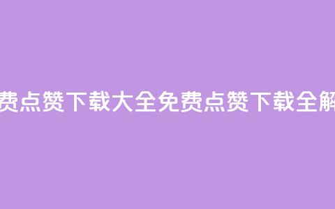 qq免费点赞下载大全(免费QQ点赞下载全解析)  第1张
