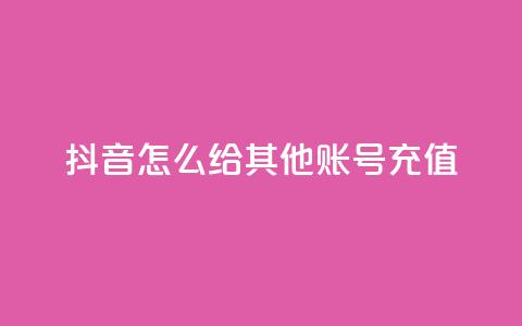 抖音怎么给其他账号充值 - 如何为他人账号在抖音进行充值？~  第1张