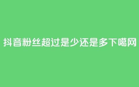 抖音粉丝超过100是少还是多？  第1张