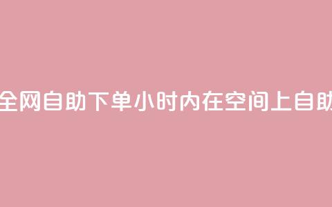 QQ空间24小时全网自助下单(24小时内在QQ空间上自助下单服务)  第1张