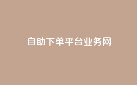 自助下单平台业务网 - 自助下单平台助力业务提升与服务优化~  第1张