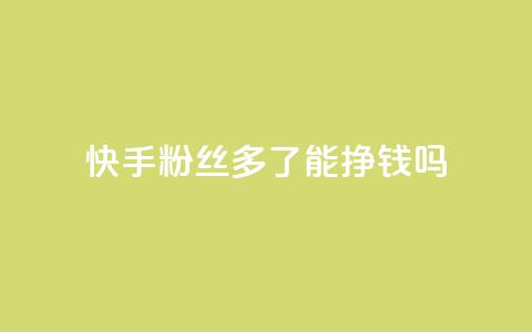 快手粉丝多了能挣钱吗,抖音ios旧版本安装包 - 今日头条账号交易平台官网 QQ免费点赞名片点赞空间  第1张