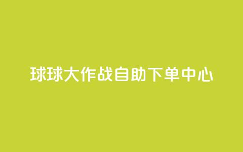 球球大作战自助下单中心,抖音点赞极速到账 - qq空间网页版 快手一元100点赞有什么用  第1张