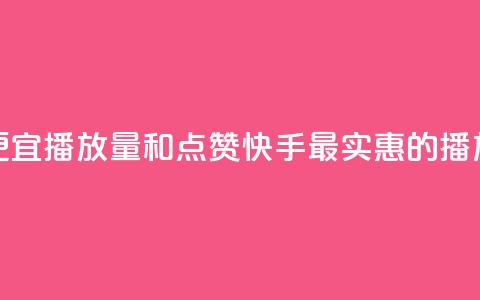 快手最便宜播放量和点赞(快手最实惠的播放与点赞)  第1张