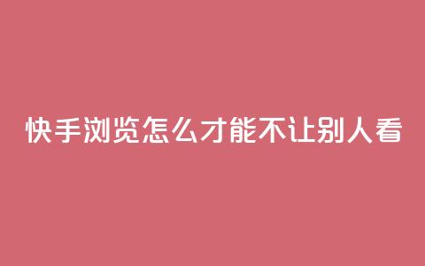 快手浏览怎么才能不让别人看,24小时快手下单平台便宜 - 抖音抖币如何1比100充值 快手业务平台子萧网  第1张