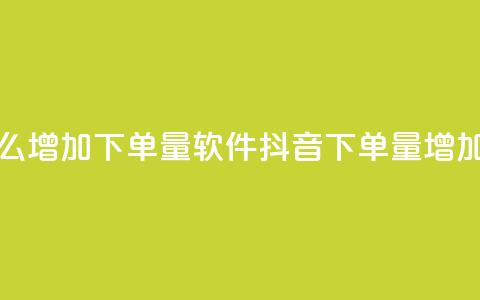 抖音怎么增加下单量软件(抖音下单量增加的软件)  第1张
