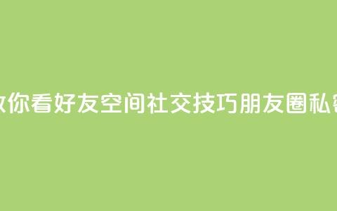 黑客教你看好友qq空间(社交技巧：朋友圈私密设置)  第1张