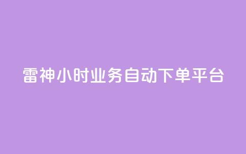 雷神24小时业务自动下单平台,网红助手免费粉丝 - 抖音粉丝双击播放下单0.01大地马山房产活动 闲鱼刷我想要  第1张