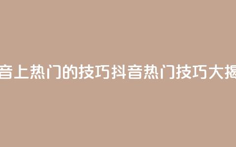 抖音上热门的技巧(抖音热门技巧大揭秘)  第1张