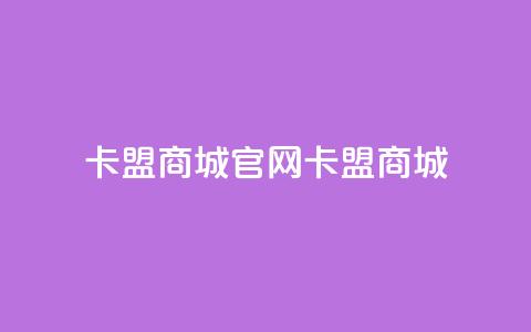 卡盟商城官网(卡盟商城-一站式购物平台)  第1张