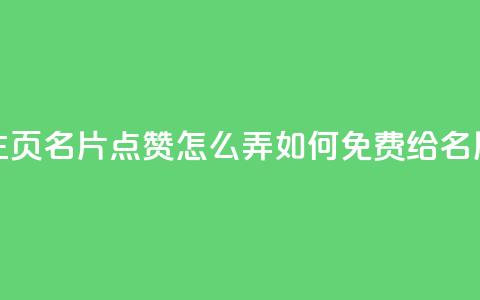 免费qq主页名片点赞怎么弄(如何免费给QQ名片点赞)  第1张