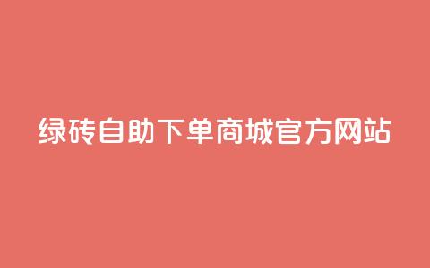 绿砖自助下单商城官方网站,百货商城自助下单网站 - 0元下单 费全免 点赞24小时服务平台  第1张