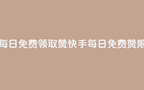 快手每日免费领取赞(快手每日免费赞限时领)  第1张