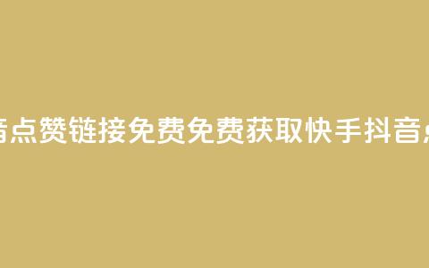 快手抖音点赞链接免费(免费获取快手抖音点赞链接)  第1张