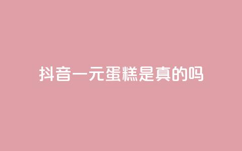 抖音一元蛋糕是真的吗 - 抖音一元蛋糕真实可靠吗! 第1张 抖音一元蛋糕是真的吗 - 抖音一元蛋糕真实可靠吗! 第1张
