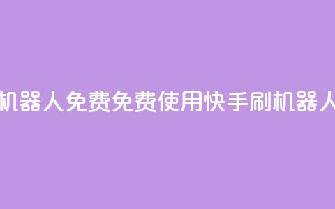 快手刷机器人免费(免费使用快手刷机器人的方法)  第1张