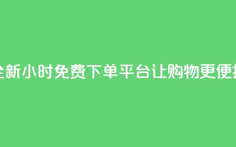 全新DY24小时免费下单平台让购物更便捷  第1张