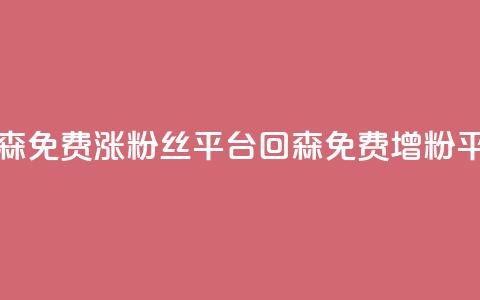 回森免费涨粉丝平台(回森免费增粉平台)  第1张