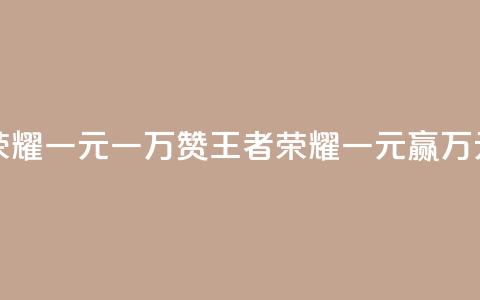 王者荣耀一元一万赞(王者荣耀一元赢万元赞助)  第1张