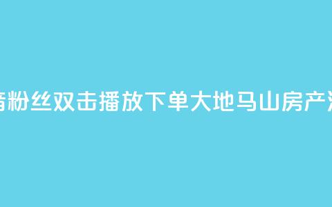 抖音粉丝双击播放下单0.01大地马山房产活动,快手点赞1元100个赞在线下 - qq绿钻刷永久网站卡盟 dy自定义评论业务下单  第1张