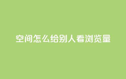 QQ空间怎么给别人看浏览量,卡盟超低价 - 抖音点赞关注一单一结qq群 dy自助24小时下单平台  第1张