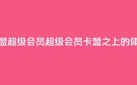 卡盟qq超级会员(QQ超级会员，卡盟之上的VIP体验)  第1张