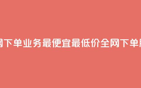 全网下单业务最便宜(最低价全网下单服务)  第1张