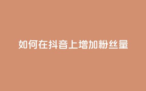 如何在抖音上增加粉丝量？  第1张